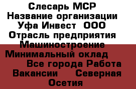 Слесарь МСР › Название организации ­ Уфа-Инвест, ООО › Отрасль предприятия ­ Машиностроение › Минимальный оклад ­ 48 000 - Все города Работа » Вакансии   . Северная Осетия